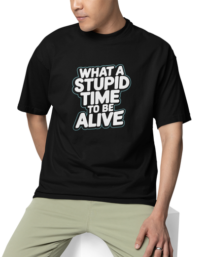 What A Stupid Time To Be Alive Unisex Oversized T-Shirt