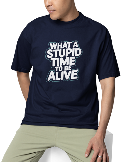 What A Stupid Time To Be Alive Unisex Oversized T-Shirt