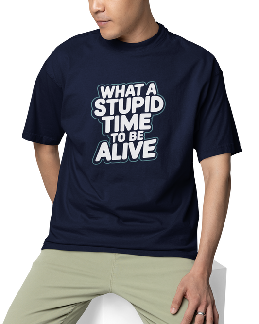 What A Stupid Time To Be Alive Unisex Oversized T-Shirt