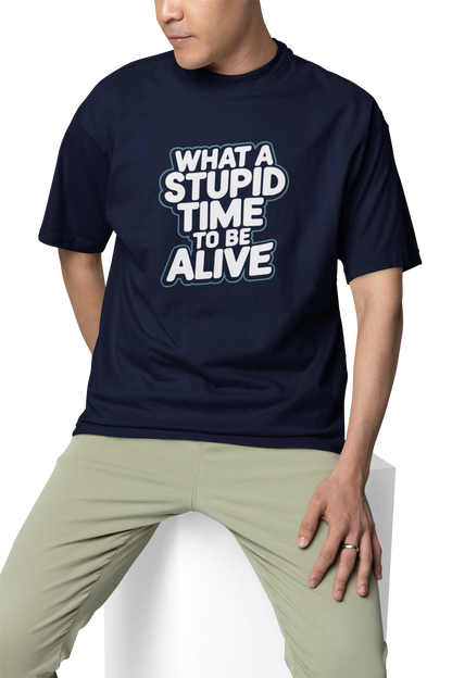 What A Stupid Time To Be Alive Unisex Oversized T-Shirt