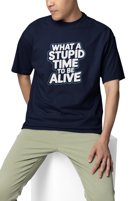 What A Stupid Time To Be Alive Unisex Oversized T-Shirt