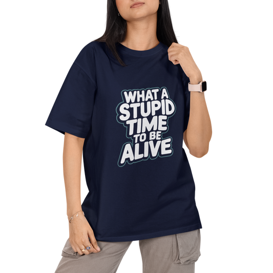 What A Stupid Time To Be Alive Unisex Oversized T-Shirt